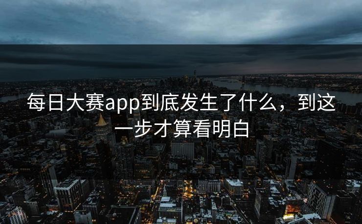 每日大赛app到底发生了什么,到这一步才算看明白 每日大赛app到底发生了什么,到这一步才算看明白
